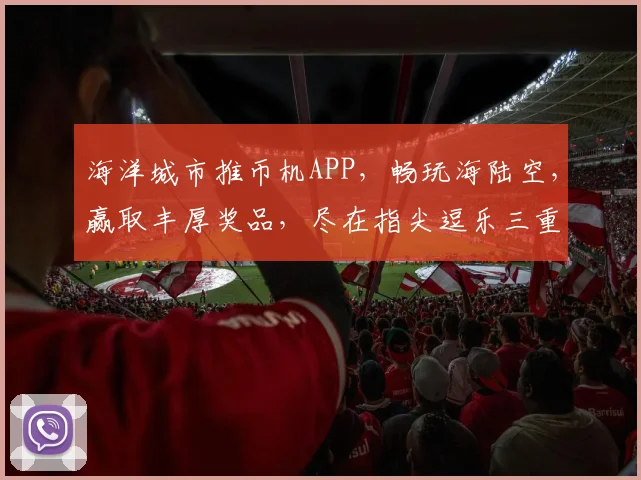 海洋城市推币机APP，畅玩海陆空，赢取丰厚奖品，尽在指尖逗乐三重礼，等你来挑战