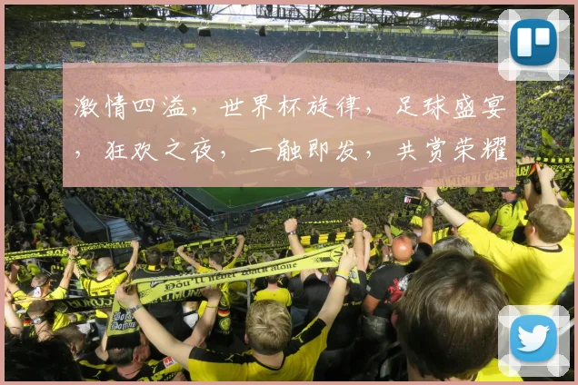 激情四溢，世界杯旋律，足球盛宴，狂欢之夜，一触即发，共赏荣耀