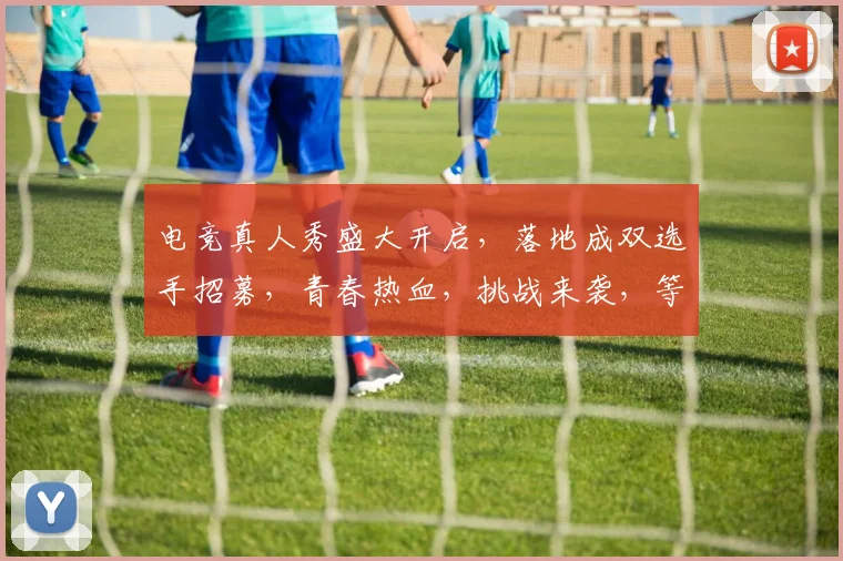 电竞真人秀盛大开启，落地成双选手招募，青春热血，挑战来袭，等你来战