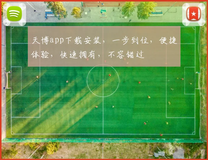 天博app下载安装，一步到位，便捷体验，快速拥有，不容错过