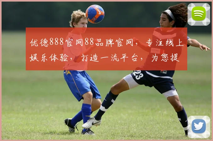 优德888官网88品牌官网，专注线上娱乐体验，打造一流平台，为您提供优质服务，值得信赖