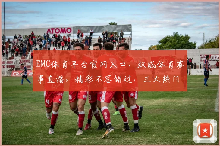 EMC体育平台官网入口，权威体育赛事直播，精彩不容错过，三大热门赛事，一键直达，体验非凡
