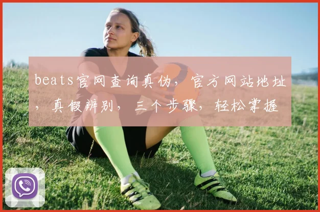 beats官网查询真伪，官方网站地址，真假辨别，三个步骤，轻松掌握
