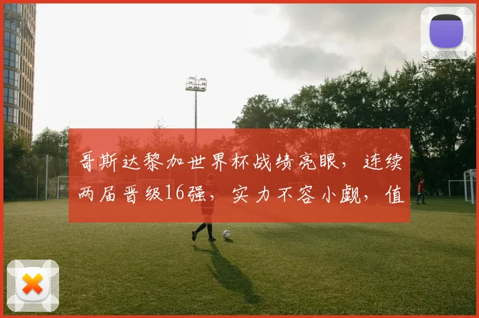 哥斯达黎加世界杯战绩亮眼，连续两届晋级16强，实力不容小觑，值得关注
