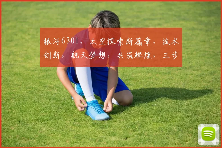 银河6301，太空探索新篇章，技术创新，航天梦想，共筑辉煌，三步跨越，引领未来。