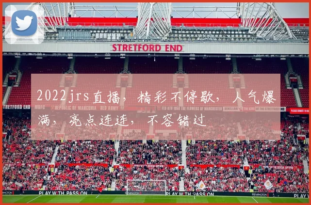2022jrs直播，精彩不停歇，人气爆满，亮点连连，不容错过