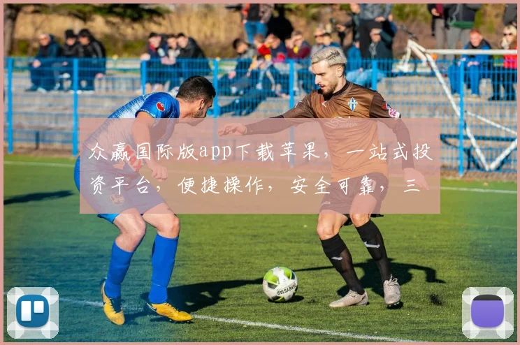 众赢国际版app下载苹果，一站式投资平台，便捷操作，安全可靠，三步轻松上手，体验非凡